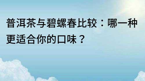普洱茶與碧螺春比較：哪一種更適合你的口味？