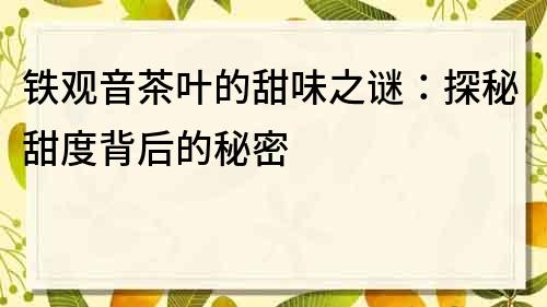 鐵觀音茶葉的甜味之謎：探秘甜度背后的秘密