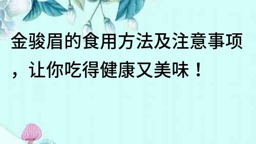 金駿眉的食用方法及注意事項，讓你吃得健康又美味！