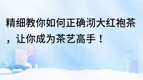精細教你如何正確沏大紅袍茶，讓你成為茶藝高手！