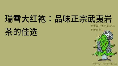 瑞雪大紅袍：品味正宗武夷巖茶的佳選
