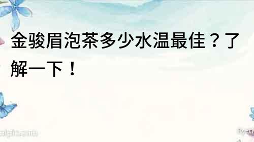 金駿眉泡茶多少水溫最佳？了解一下！