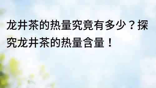 龍井茶的熱量究竟有多少？探究龍井茶的熱量含量！