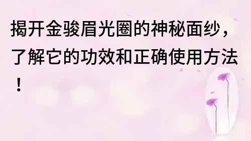 揭開金駿眉光圈的神秘面紗，了解它的功效和正確使用方法！