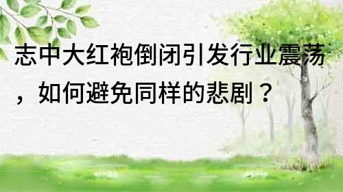 志中大紅袍倒閉引發行業震蕩，如何避免同樣的悲劇？