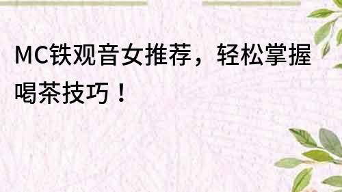 MC鐵觀音女推薦，輕松掌握喝茶技巧！