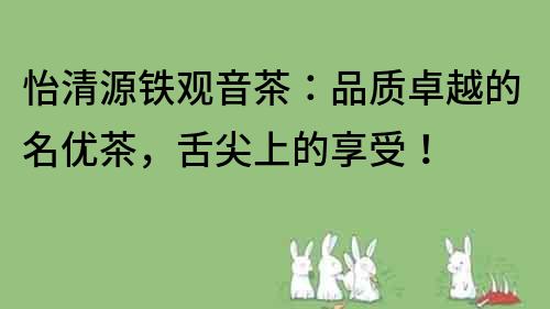 怡清源鐵觀音茶：品質卓越的名優茶，舌尖上的享受！