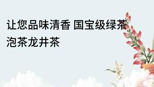 讓您品味清香 國寶級綠茶 泡茶龍井茶