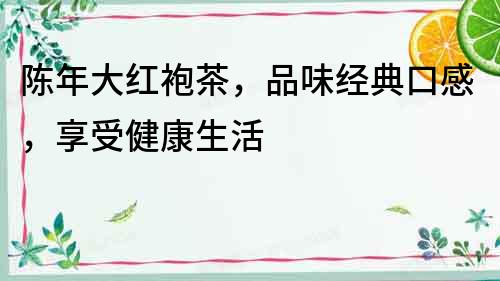 陳年大紅袍茶，品味經典口感，享受健康生活