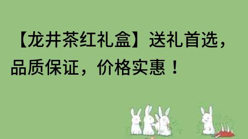 【龍井茶紅禮盒】送禮首選，品質保證，價格實惠！