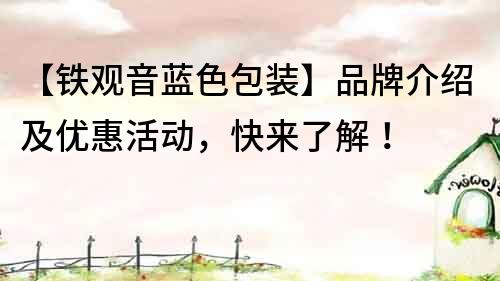【鐵觀音藍(lán)色包裝】品牌介紹及優(yōu)惠活動(dòng)，快來了解！