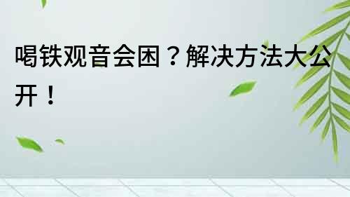 喝鐵觀音會困？解決方法大公開！