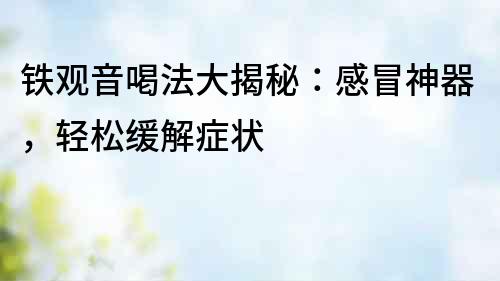 鐵觀音喝法大揭秘：感冒神器，輕松緩解癥狀