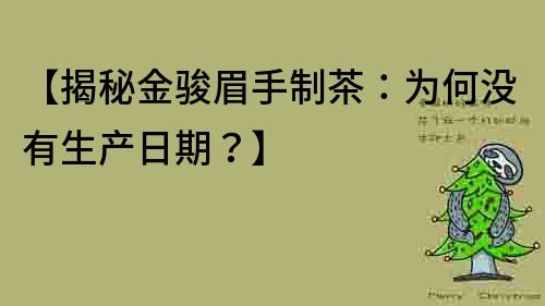 【揭秘金駿眉手制茶：為何沒有生產日期？】