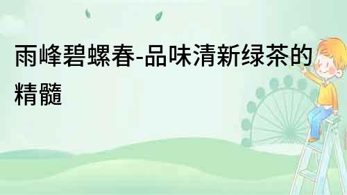 雨峰碧螺春-品味清新綠茶的精髓