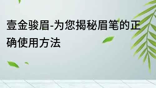壹金駿眉-為您揭秘眉筆的正確使用方法