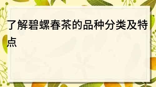 了解碧螺春茶的品種分類及特點