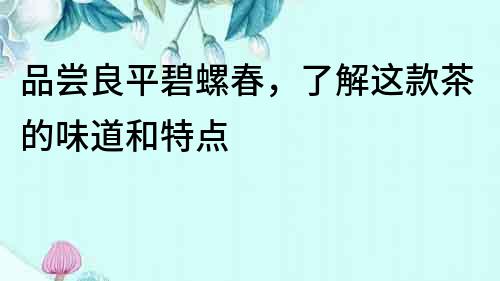 品嘗良平碧螺春，了解這款茶的味道和特點