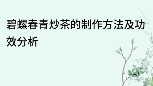 碧螺春青炒茶的制作方法及功效分析