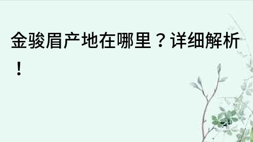 金駿眉產地在哪里？詳細解析！