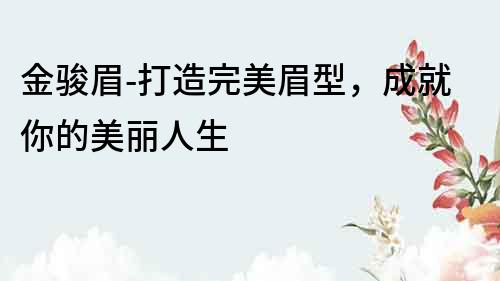 金駿眉-打造完美眉型，成就你的美麗人生