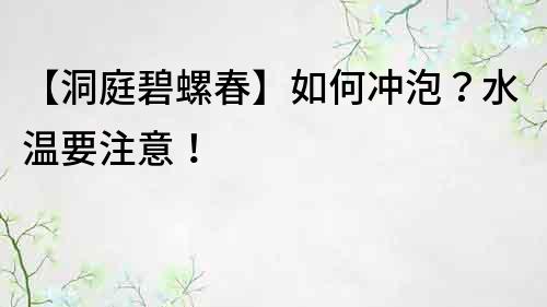 【洞庭碧螺春】如何沖泡？水溫要注意！