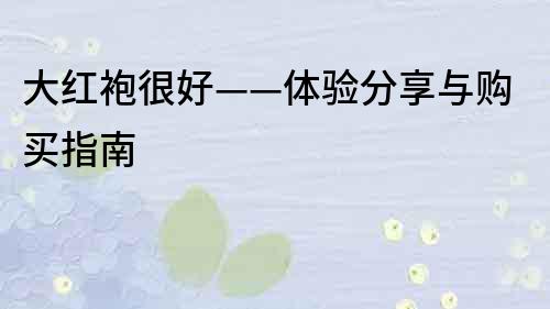 大紅袍很好——體驗分享與購買指南