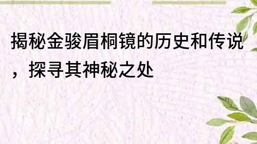 揭秘金駿眉桐鏡的歷史和傳說，探尋其神秘之處