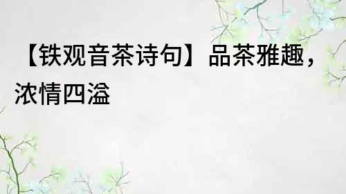 【鐵觀音茶詩句】品茶雅趣，濃情四溢