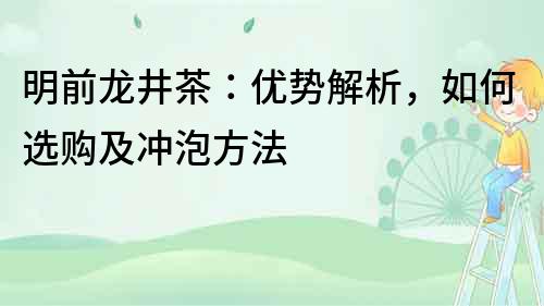 明前龍井茶：優(yōu)勢解析，如何選購及沖泡方法