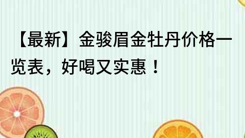 【最新】金駿眉金牡丹價格一覽表，好喝又實惠！