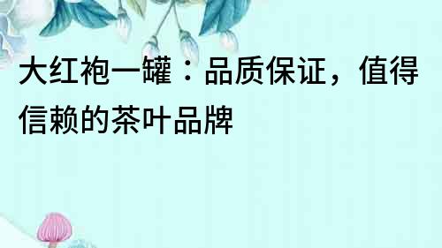 大紅袍一罐：品質保證，值得信賴的茶葉品牌