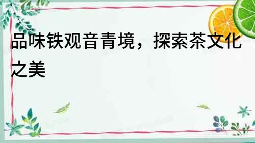 品味鐵觀音青境，探索茶文化之美
