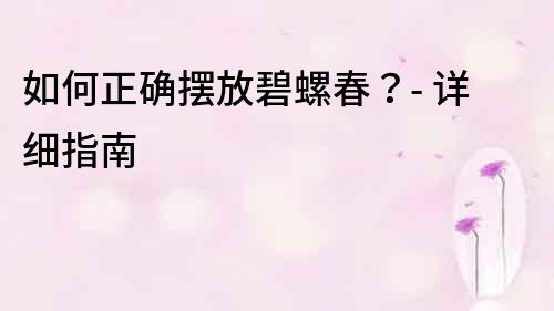 如何正確擺放碧螺春？- 詳細指南