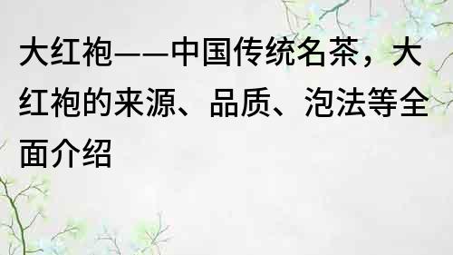 大紅袍——中國傳統名茶，大紅袍的來源、品質、泡法等全面介紹
