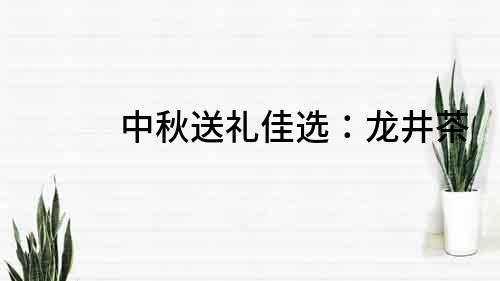 中秋送禮佳選：龍井茶