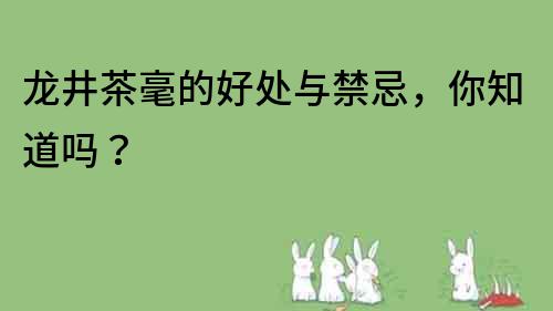 龍井茶毫的好處與禁忌，你知道嗎？