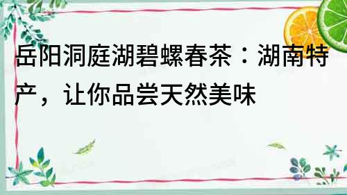 岳陽(yáng)洞庭湖碧螺春茶：湖南特產(chǎn)，讓你品嘗天然美味
