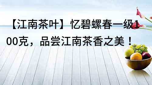 【江南茶葉】憶碧螺春一級100克，品嘗江南茶香之美！
