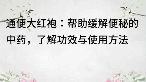 通便大紅袍：幫助緩解便秘的中藥，了解功效與使用方法