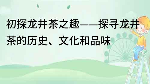 初探龍井茶之趣——探尋龍井茶的歷史、文化和品味