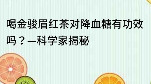 喝金駿眉紅茶對降血糖有功效嗎？—科學家揭秘