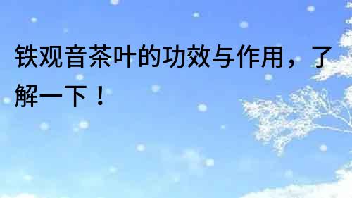 鐵觀音茶葉的功效與作用，了解一下！