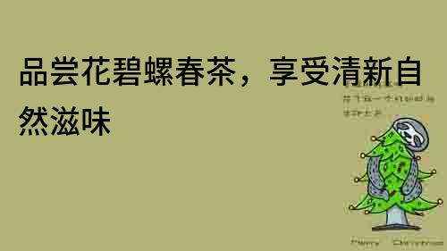品嘗花碧螺春茶，享受清新自然滋味