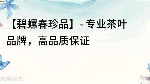 【碧螺春珍品】- 專業茶葉品牌，高品質保證