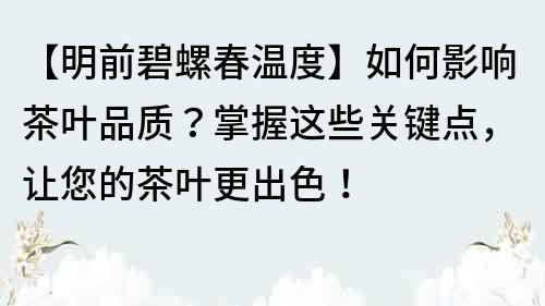 【明前碧螺春溫度】如何影響茶葉品質(zhì)？掌握這些關(guān)鍵點(diǎn)，讓您的茶葉更出色！