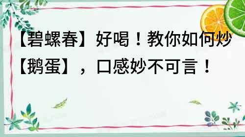 【碧螺春】好喝！教你如何炒【鵝蛋】，口感妙不可言！
