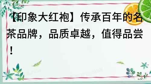 【印象大紅袍】傳承百年的名茶品牌，品質卓越，值得品嘗！