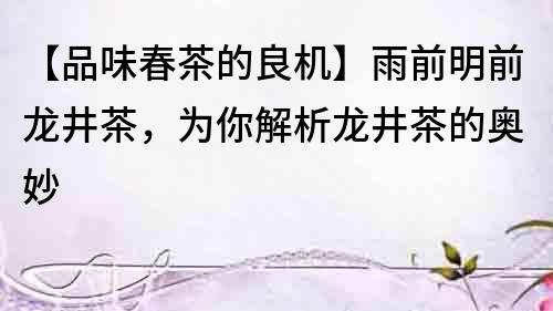 【品味春茶的良機】雨前明前龍井茶，為你解析龍井茶的奧妙