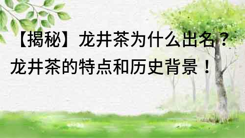【揭秘】龍井茶為什么出名？龍井茶的特點和歷史背景！